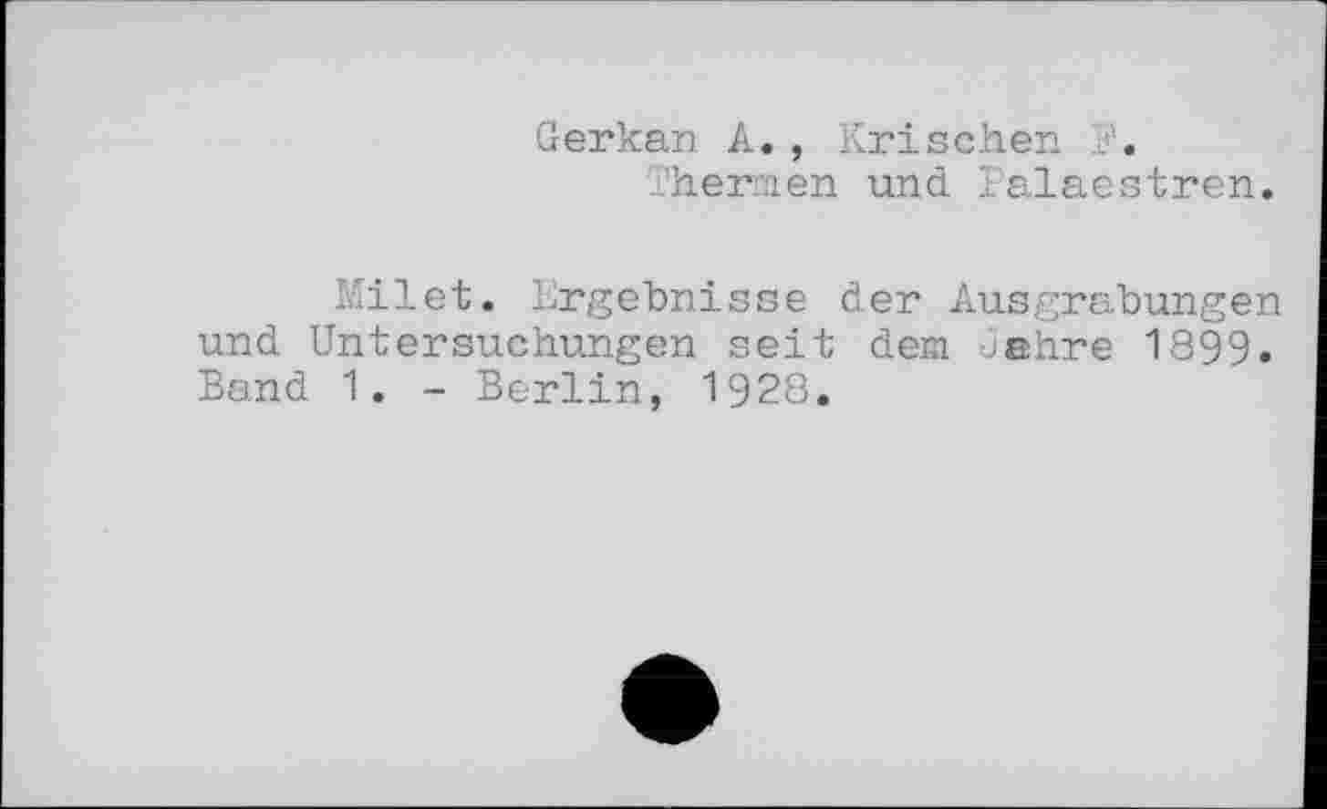 ﻿Gerkan A., Krischen ?.
Thermen und Palaestren.
Milet. Ergebnisse der Ausgrabungen und Untersuchungen seit dem Jahre 1899. Band 1. - Berlin, 1928.